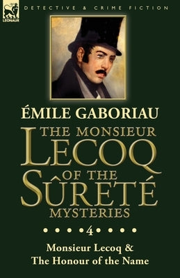 The Monsieur Lecoq of the Sûreté Mysteries: Volume 4- Two Volumes in One Edition Monsieur Lecoq & The Honour of the Name by Gaboriau, Emile