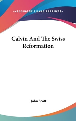 Calvin And The Swiss Reformation by Scott, John