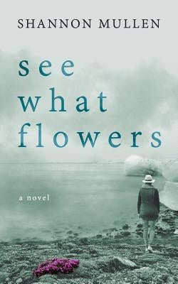 See What Flowers by Mullen, Shannon