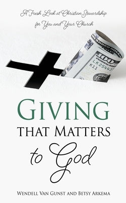 Giving that Matters to God: A Fresh Look at Christian Stewardship for You and Your Church by Van Gunst, Wendell