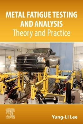 Metal Fatigue Testing and Analysis: Theory and Practice by Lee, Yung-Li