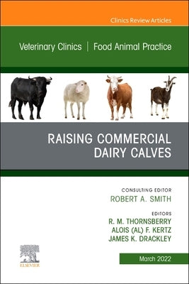Raising Commercial Dairy Calves, an Issue of Veterinary Clinics of North America: Food Animal Practice: Volume 38-1 by Thornsberry, R. M.