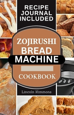 Zojirushi Bread Machine Cookbook: Super Delicious Homemade Loaf Recipes for your Bread Maker by Kimmons, Lincoln