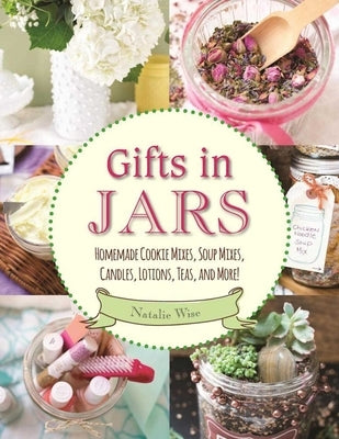 Gifts in Jars: Homemade Cookie Mixes, Soup Mixes, Candles, Lotions, Teas, and More! by Wise, Natalie