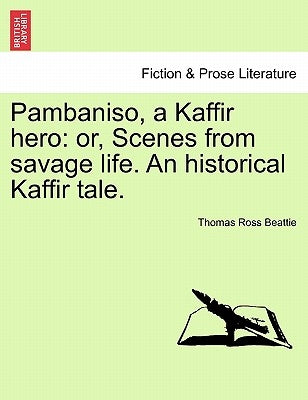 Pambaniso, a Kaffir Hero: Or, Scenes from Savage Life. an Historical Kaffir Tale. by Beattie, Thomas Ross