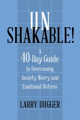 Unshakable!: A 40-Day Guide to Overcoming Anxiety, Worry, and Emotional Distress by Dugger, Larry