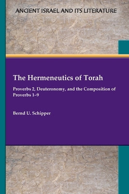 The Hermeneutics of Torah: Proverbs 2, Deuteronomy, and the Composition of Proverbs 1-9 by Schipper, Bernd U.