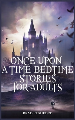 Once Upon a Time-Bedtime Stories For Adults: Relaxing Sleep Stories For Every Day Guided Meditation. A Mindfulness Guide For Beginners To Say Stop Anx by Rushford, Brad