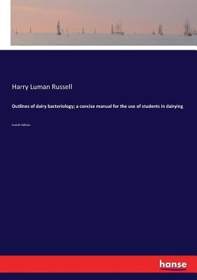 Outlines of dairy bacteriology; a concise manual for the use of students in dairying: Fourth Edition by Russell, Harry Luman
