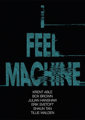 I Feel Machine: Stories by Shaun Tan, Tillie Walden, Box Brown, Krent Able, Erik Svetoft, and Julian Hanshaw by Hanshaw, Julian