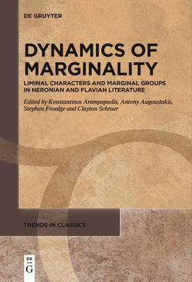 Dynamics of Marginality: Liminal Characters and Marginal Groups in Neronian and Flavian Literature by Arampapaslis, Konstantinos