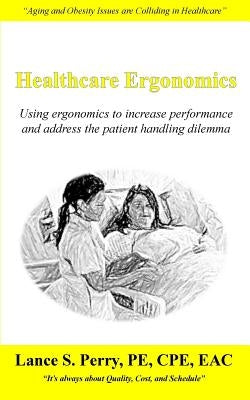 Healthcare Ergonomics: Using ergonomics to increase performance and address the patient handling dilemma by Perry Pe Cpe, Lance S.