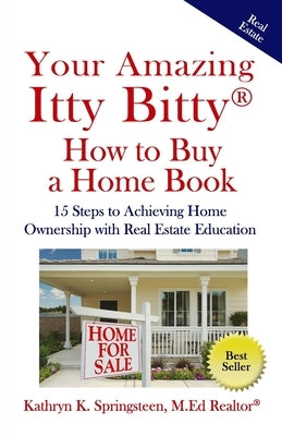 Your Amazing Itty Bitty(R) How to Buy a Home Book: 15 Steps to Achieving Home Ownership with Real Estate Education by Springsteen M. Ed, Kathryn K.