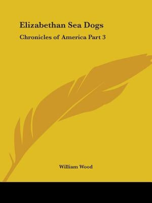 Elizabethan Sea Dogs: Chronicles of America Part 3 by Wood, William