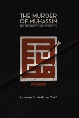 The Murder of Muhassin: The Prophet's Third Grandson by Al-Habib, Sheikh