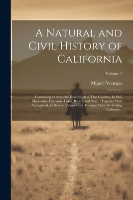 A Natural and Civil History of California: Containing an Accurate Description of That Country, its Soil, Mountains, Harbours, Lakes, Rivers, and Seas by Venegas, Miguel