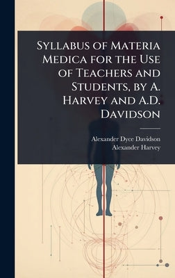 Syllabus of Materia Medica for the Use of Teachers and Students, by A. Harvey and A.D. Davidson by Davidson, Alexander Dyce