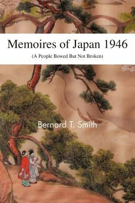 Memoires of Japan 1946: (A People Bowed But Not Broken) by Smith, Bernard T.
