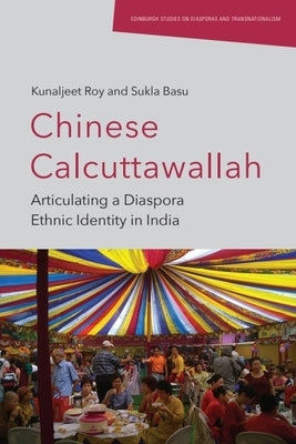 Chinese Calcuttawallah: Articulating a Diaspora Ethnic Identity in India by Roy, Kunaljeet