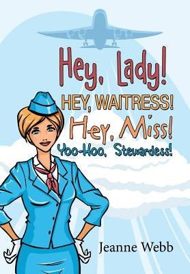 Hey, Lady! Hey, Waitress! Hey, Miss!: Yoo-Hoo, Stewardess! by Webb, Jeanne