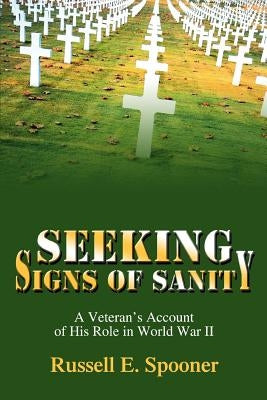 Seeking Signs of Sanity: A Veteran's Account of His Role in World War II by Spooner, Russell E.