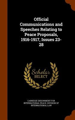 Official Communications and Speeches Relating to Peace Proposals, 1916-1917, Issues 23-28 by Carnegie Endowment for International Pea