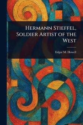Hermann Stieffel, Soldier Artist of the West by Howell, Edgar M.