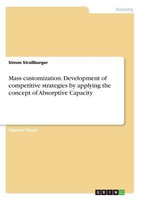 Mass customization. Development of competitive strategies by applying the concept of Absorptive Capacity by Straßburger, Simon