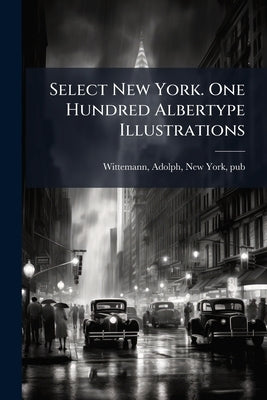 Select New York. One Hundred Albertype Illustrations by Wittemann, Adolph New York