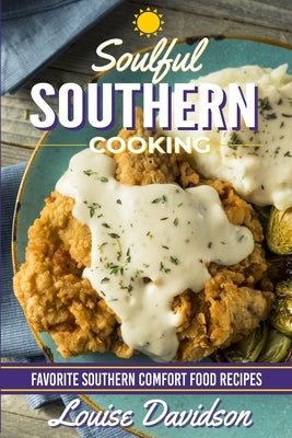 Soulful Southern Cooking: Favorite Southern Comfort Food Recipes by Davidson, Louise
