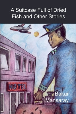 A Suitcase Full of Dried Fish and Other Stories by Mansaray, Bakar