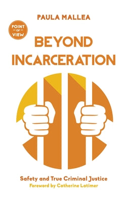 Beyond Incarceration: Safety and True Criminal Justice by Mallea, Paula