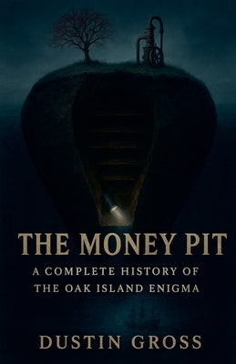 The Money Pit: A Complete History of the Oak Island Enigma by Gross, Dustin