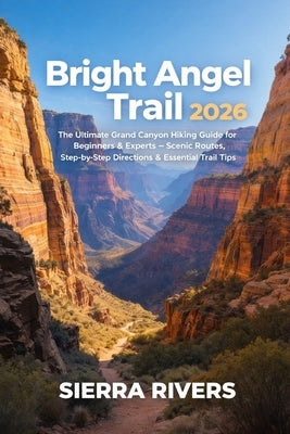Bright Angel Trail 2026: The Ultimate Grand Canyon Hiking Guide for Beginners & Experts - Scenic Trails, Step-by-Step Directions, and Adventure Tips by Rivers, Sierra