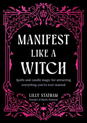 Manifest Like a Witch: Spells and Candle Magic for Attracting Everything Youve Ever Wanted by Statham, Lilly