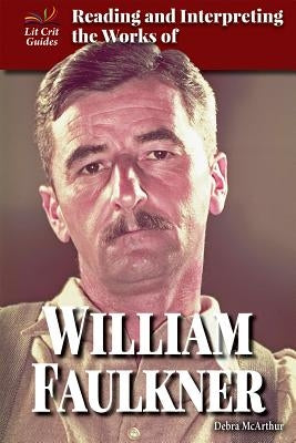 Reading and Interpreting the Works of William Faulkner by McArthur, Debra