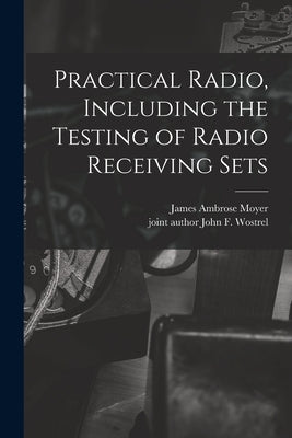 Practical Radio, Including the Testing of Radio Receiving Sets by Moyer, James Ambrose 1875-