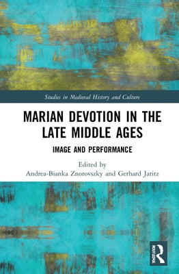 Marian Devotion in the Late Middle Ages: Image and Performance by Znorovszky, Andrea-Bianka