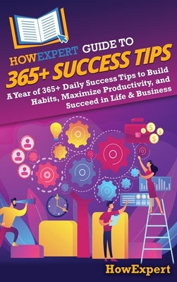 HowExpert Guide to 365+ Success Tips: A Year of 365+ Daily Success Tips to Build Habits, Maximize Productivity, and Succeed in Life & Business by Howexpert