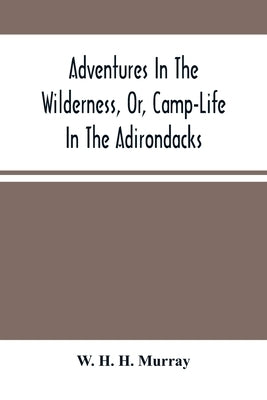 Adventures In The Wilderness, Or, Camp-Life In The Adirondacks by H. H. Murray, W.