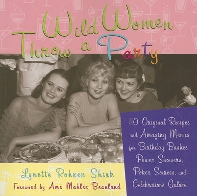 Wild Women Throw a Party: 110 Original Recipes and Amazing Menus for Birthday Bashes, Power Showers, Poker Soirees, and Celebrations Galore by Shirk, Lynette Rohrer