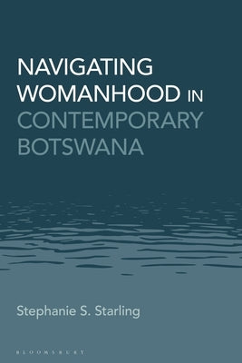 Navigating Womanhood in Contemporary Botswana by Starling, Stephanie S.