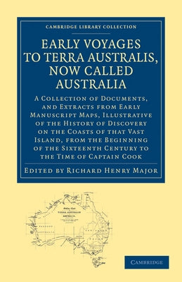 Early Voyages to Terra Australis, Now Called Australia: A Collection of Documents, and Extracts from Early Manuscript Maps, Illustrative of the Histor by Major, Richard Henry