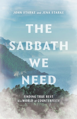 The Sabbath We Need: Finding True Rest in a World of Counterfeits by Starke, John