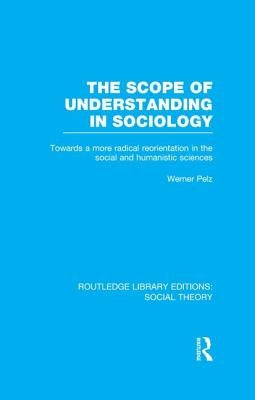 The Scope of Understanding in Sociology (RLE Social Theory) by Pelz, Werner