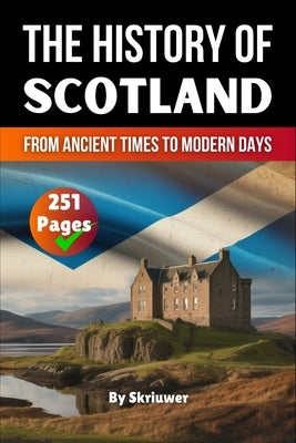 The History of Scotland: From Ancient Times to Modern Days by Skriuwer Com