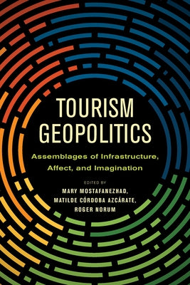 Tourism Geopolitics: Assemblages of Infrastructure, Affect, and Imagination by Mostafanezhad, Mary