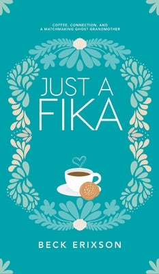 Just a Fika: Coffee, Connection, and a Matchmaking Ghost Grandmother by Erixson, Beck