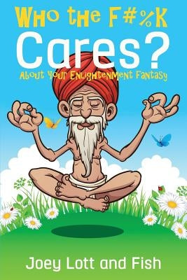 Who the F#%k Cares?: ...About Your Enlightenment Fantasy by Fish