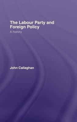 The Labour Party and Foreign Policy: A History by Callaghan, John